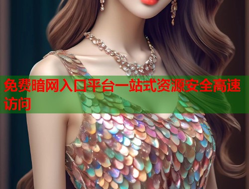 免费暗网入口平台一站式资源安全高速访问
