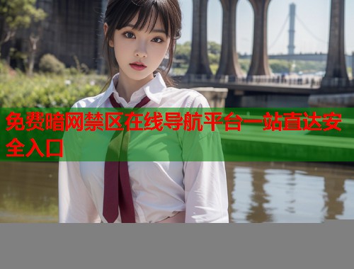 免费暗网禁区在线导航平台一站直达安全入口
