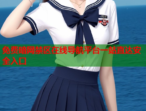 免费暗网禁区在线导航平台一站直达安全入口