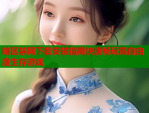 暗区禁网下载安装指南快速畅玩高自由度生存游戏