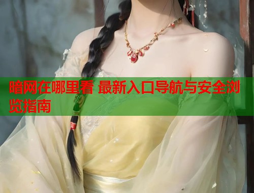 暗网在哪里看 最新入口导航与安全浏览指南