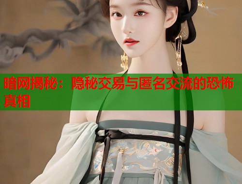 暗网揭秘：隐秘交易与匿名交流的恐怖真相