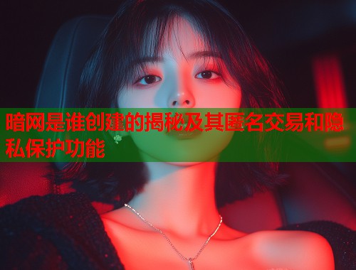暗网是谁创建的揭秘及其匿名交易和隐私保护功能 暗网是谁创建的揭秘及其匿名交易和隐私保护功能