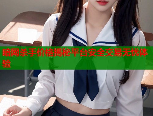 暗网杀手价格揭秘平台安全交易无忧体验