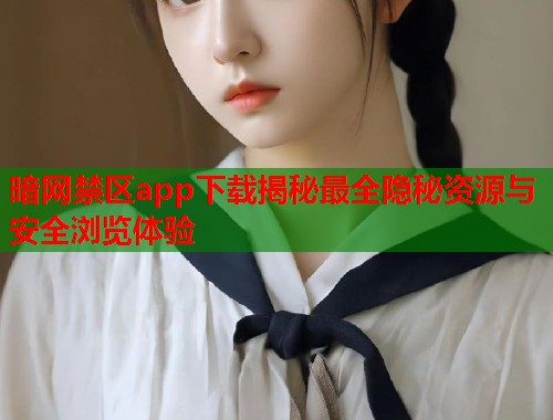 暗网禁区app下载揭秘最全隐秘资源与安全浏览体验 暗网禁区app下载揭秘最全隐秘资源与安全浏览体验