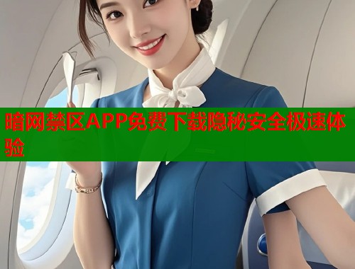 暗网禁区APP免费下载隐秘安全极速体验