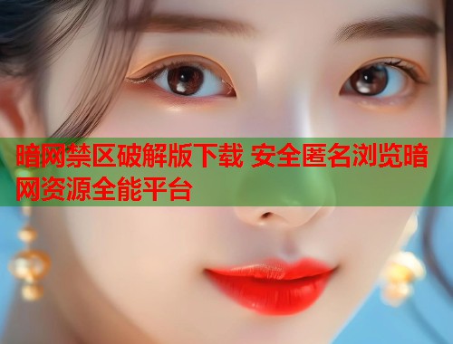 暗网禁区破解版下载 安全匿名浏览暗网资源全能平台