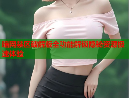 暗网禁区破解版全功能解锁隐秘资源极速体验