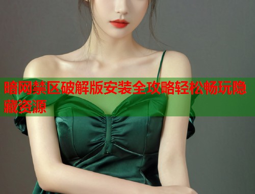 暗网禁区破解版安装全攻略轻松畅玩隐藏资源