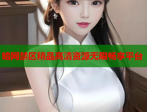 暗网禁区精品高清资源无限畅享平台