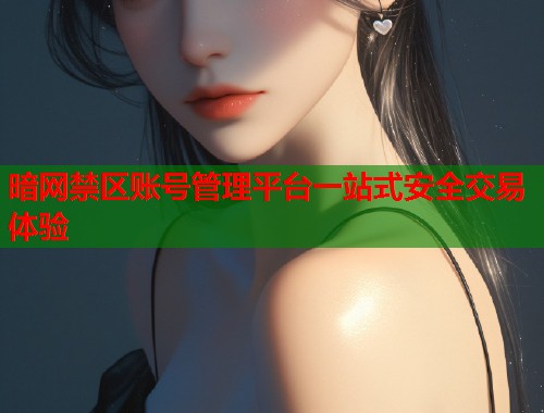 暗网禁区账号管理平台一站式安全交易体验
