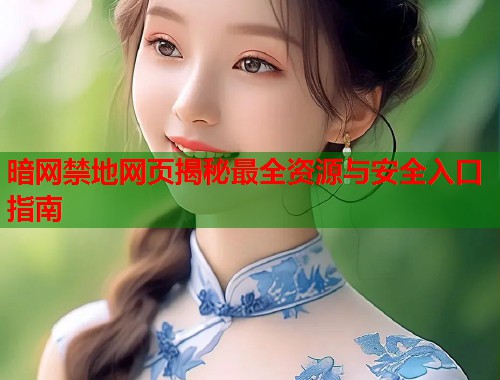 暗网禁地网页揭秘最全资源与安全入口指南