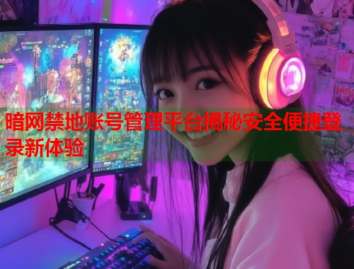 暗网禁地账号管理平台揭秘安全便捷登录新体验