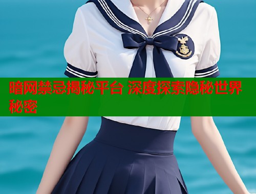暗网禁忌揭秘平台 深度探索隐秘世界秘密