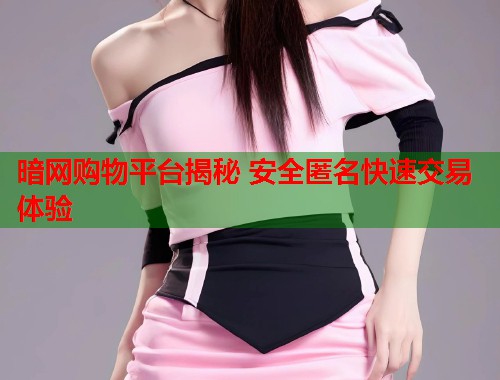 暗网购物平台揭秘 安全匿名快速交易体验
