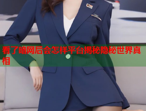 看了暗网后会怎样平台揭秘隐秘世界真相