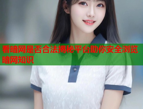 看暗网是否合法揭秘平台助你安全浏览暗网知识
