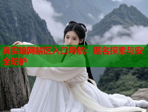 真实暗网禁区入口导航：匿名探索与安全防护