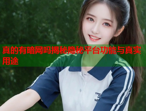真的有暗网吗揭秘隐秘平台功能与真实用途 真的有暗网吗揭秘隐秘平台功能与真实用途