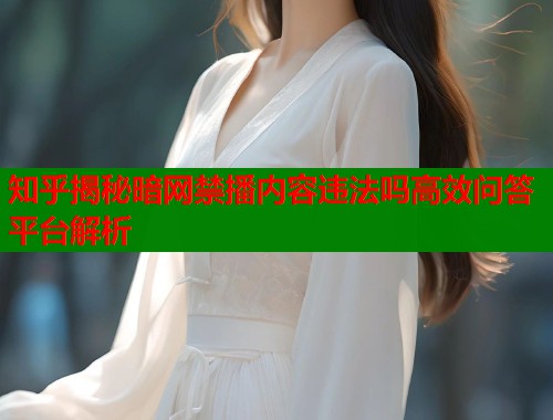知乎揭秘暗网禁播内容违法吗高效问答平台解析