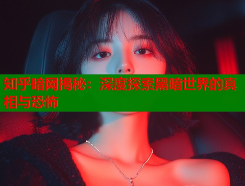 知乎暗网揭秘:深度探索黑暗世界的真相与恐怖 知乎暗网揭秘:深度探索黑暗世界的真相与恐怖