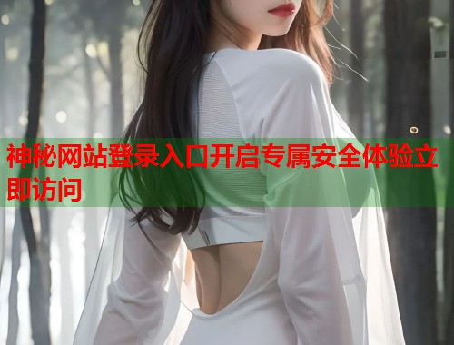 神秘网站登录入口开启专属安全体验立即访问