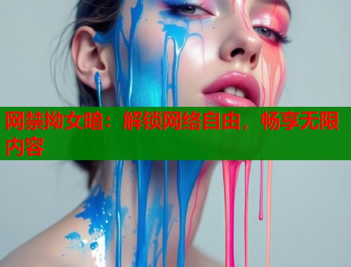 网禁拗女暗：解锁网络自由，畅享无限内容