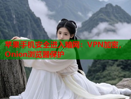 苹果手机安全进入暗网：VPN加密，Onion浏览器保护