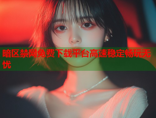 暗区禁网免费下载平台高速稳定畅玩无忧