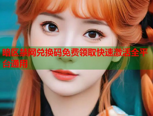 暗区禁网兑换码免费领取快速激活全平台通用