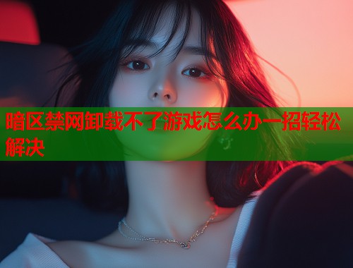 暗区禁网卸载不了游戏怎么办一招轻松解决