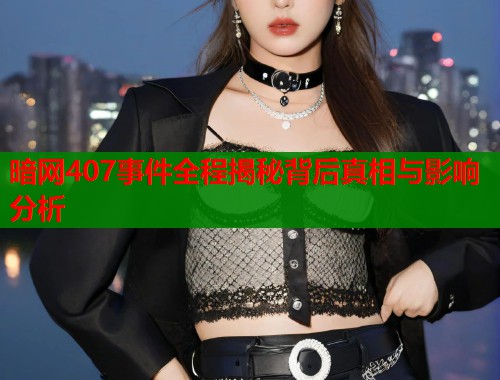 暗网407事件全程揭秘背后真相与影响分析