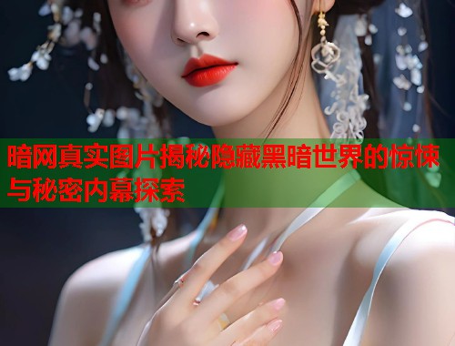 暗网真实图片揭秘隐藏黑暗世界的惊悚与秘密内幕探索