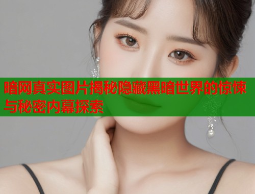 暗网真实图片揭秘隐藏黑暗世界的惊悚与秘密内幕探索
