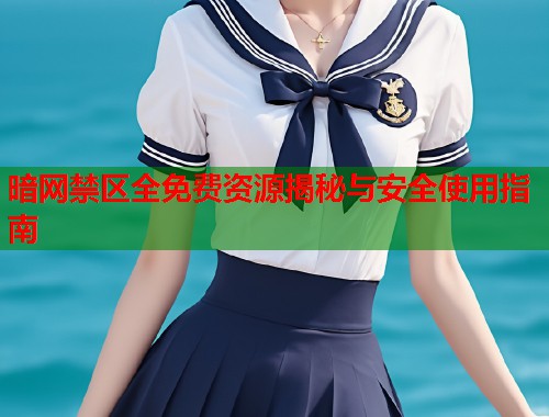 暗网禁区全免费资源揭秘与安全使用指南