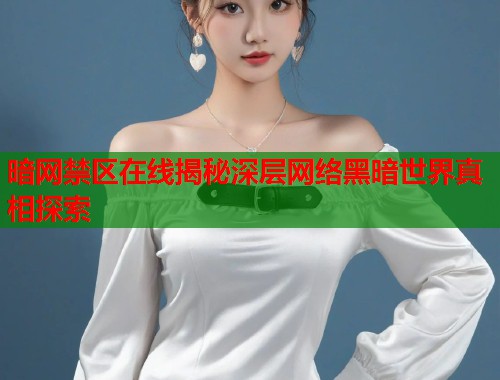 暗网禁区在线揭秘深层网络黑暗世界真相探索