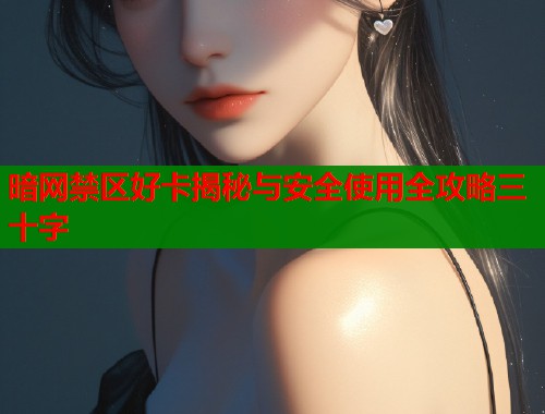 暗网禁区好卡揭秘与安全使用全攻略三十字