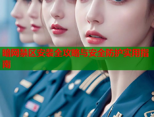 暗网禁区安装全攻略与安全防护实用指南