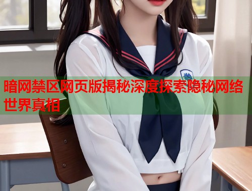 暗网禁区网页版揭秘深度探索隐秘网络世界真相