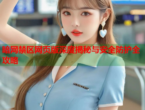 暗网禁区网页版深度揭秘与安全防护全攻略