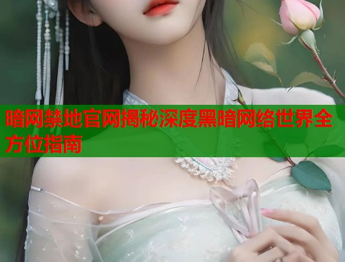 暗网禁地官网揭秘深度黑暗网络世界全方位指南