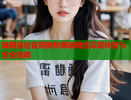 暗网禁地官网揭秘黑暗网络深层秘密与安全指南