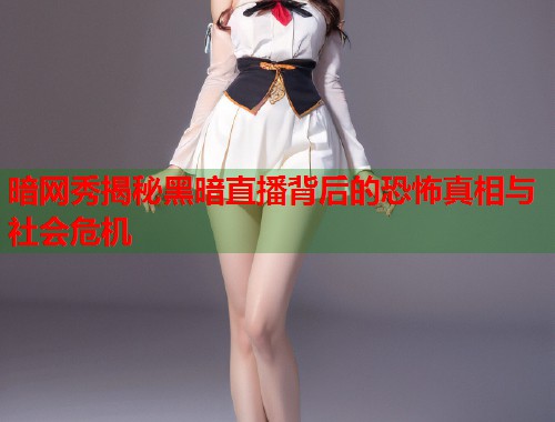暗网秀揭秘黑暗直播背后的恐怖真相与社会危机
