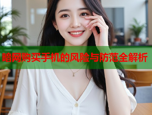 暗网购买手机的风险与防范全解析