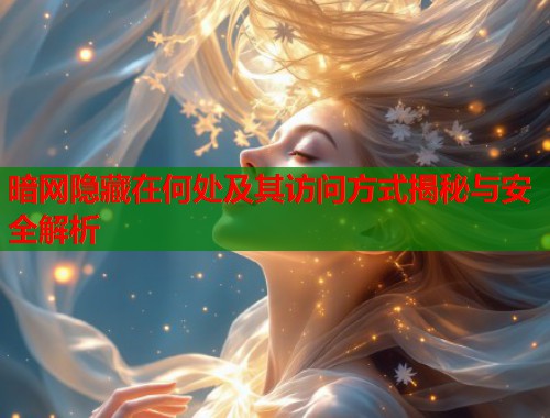 暗网隐藏在何处及其访问方式揭秘与安全解析