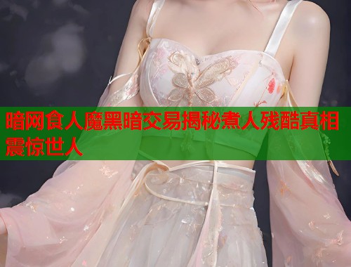 暗网食人魔黑暗交易揭秘煮人残酷真相震惊世人