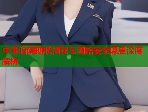 中国暗网现状揭秘与网络安全隐患深度解析