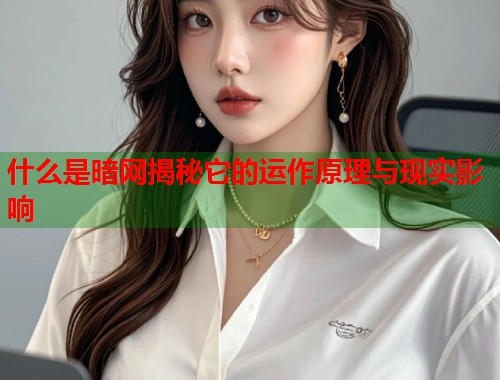 什么是暗网揭秘它的运作原理与现实影响