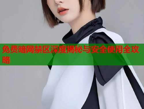 免费暗网禁区深度揭秘与安全使用全攻略