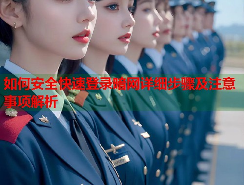 如何安全快速登录暗网详细步骤及注意事项解析